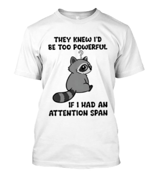 They Knew I'd Be Too Powerful If I Had An Attention Span Raccoon T-Shirt