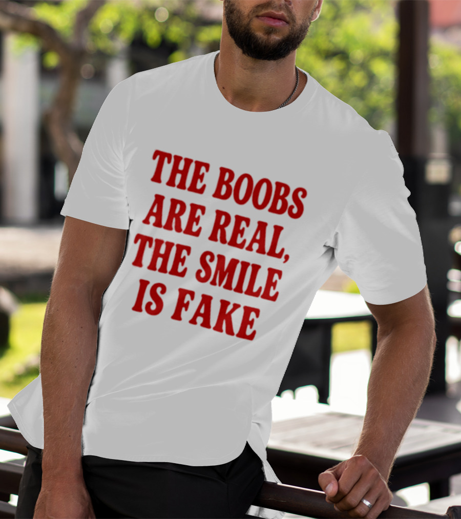 The Boobs Are Real The Smile Is Fake T-Shirt
