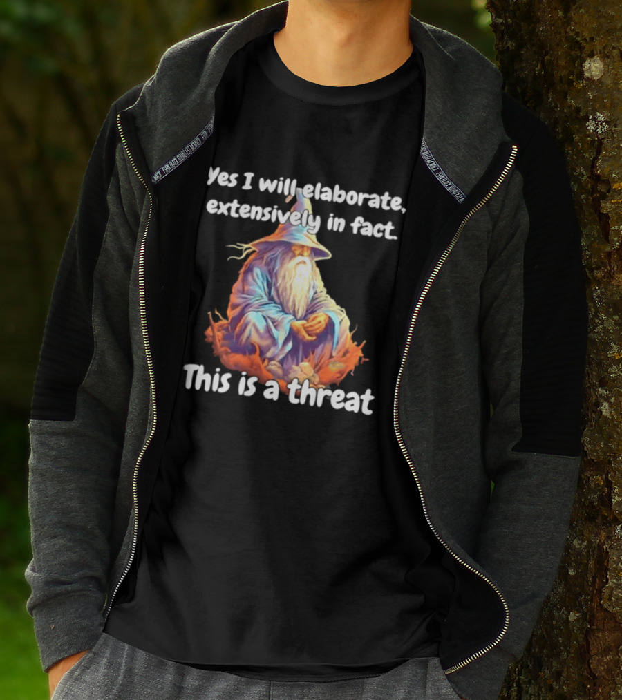 Yes I Will Elaborate Extensively In Fact This Is A Threat Wizard T-Shirt