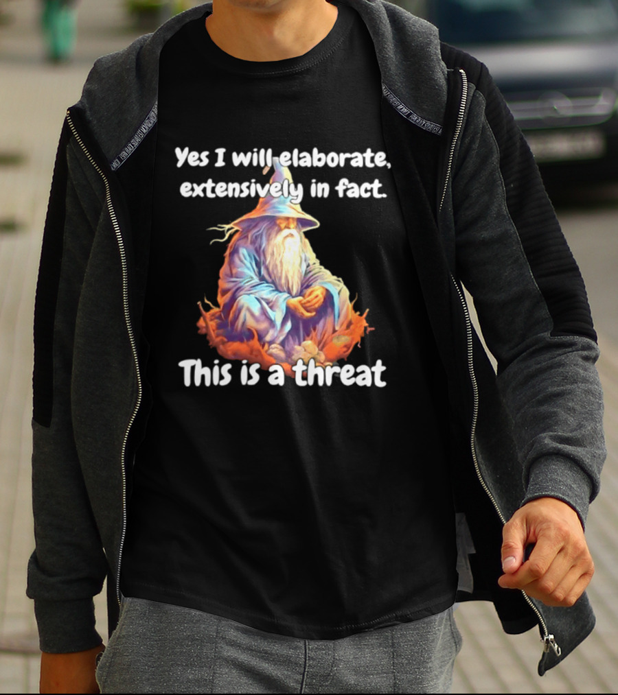 Yes I Will Elaborate Extensively In Fact This Is A Threat Wizard T-Shirt