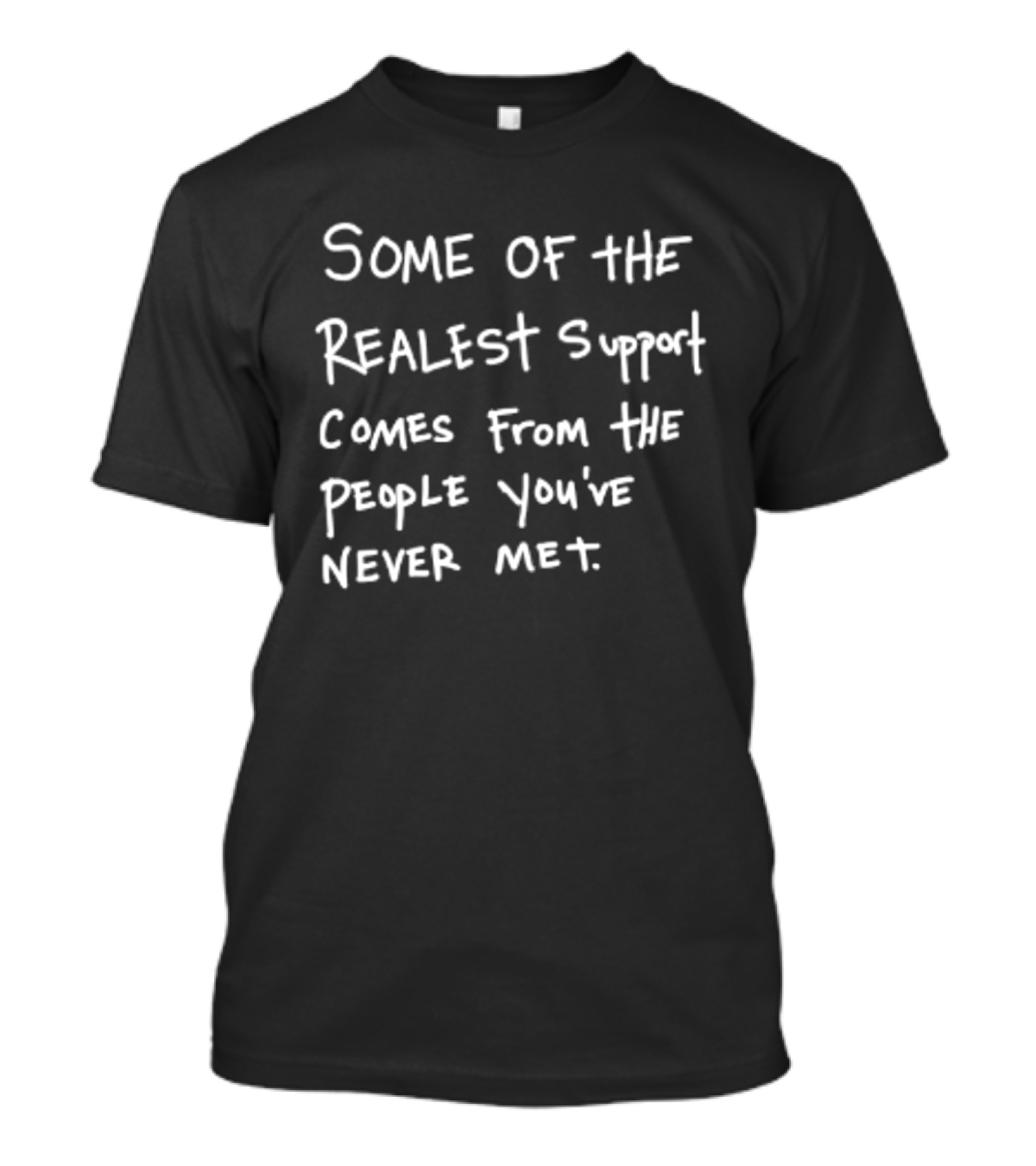 Some Of The Realest Support Comes From The People You've Never Met T-Shirt