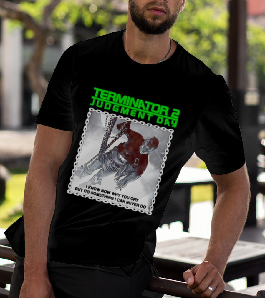 Terminator 2 Judgment Day I Know Now Why You Cry But It Is Something I Can Never Do Iconic Movie T-Shirt