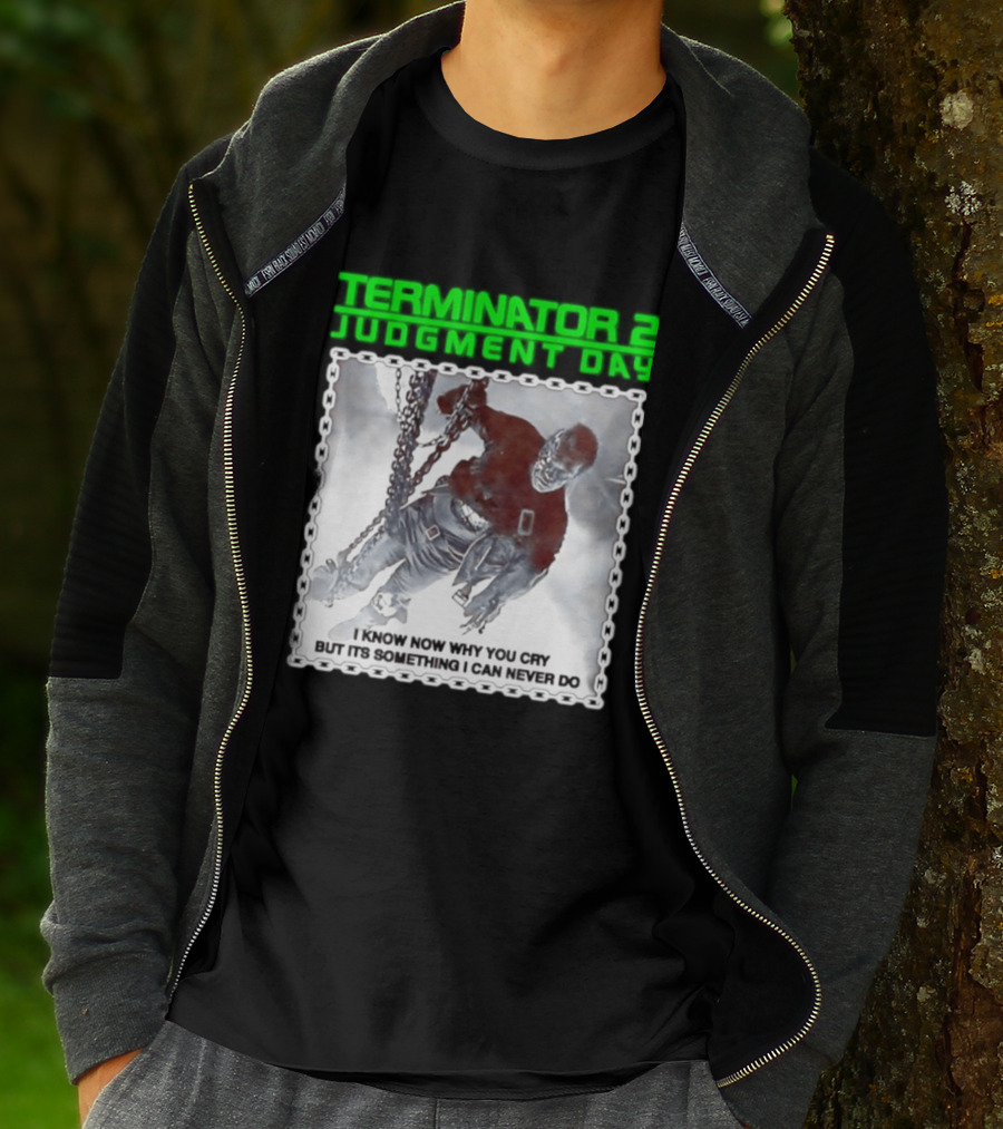 Terminator 2 Judgment Day I Know Now Why You Cry But It Is Something I Can Never Do Iconic Movie T-Shirt