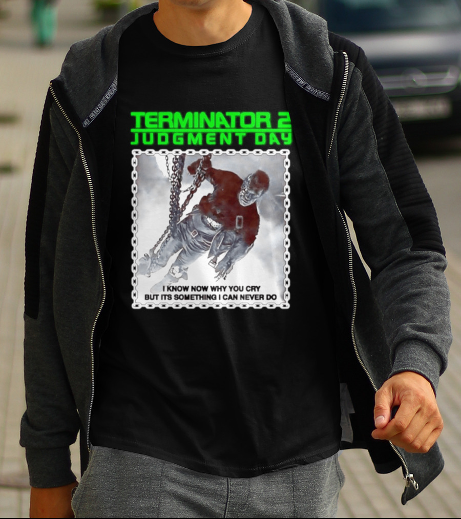 Terminator 2 Judgment Day I Know Now Why You Cry But It Is Something I Can Never Do Iconic Movie T-Shirt