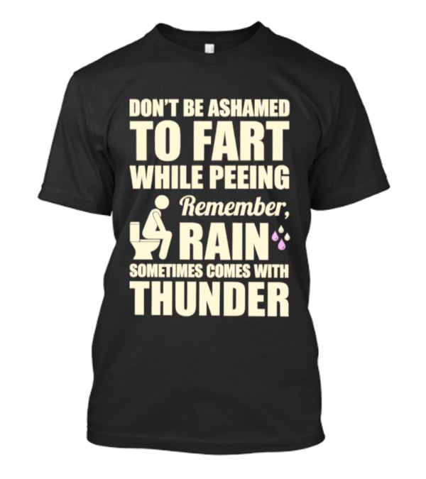 Don't Be Ashamed To Fart While Peeing Remember Rain Sometimes Comes With Thunder T-Shirt