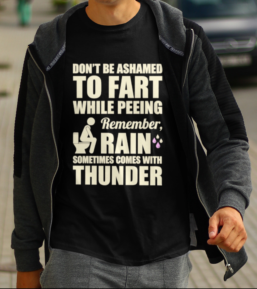 Don't Be Ashamed To Fart While Peeing Remember Rain Sometimes Comes With Thunder T-Shirt