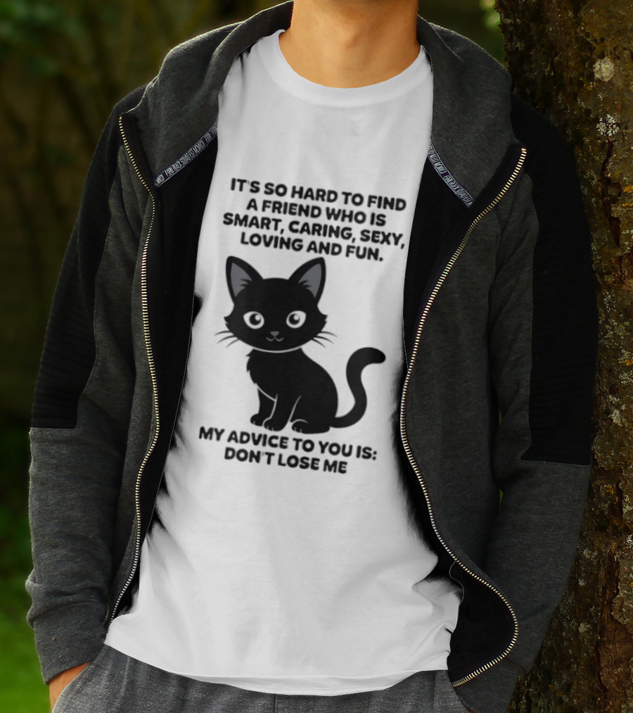 Black Cat It's So Hard To Find A Friend Who Is Smart Caring Sexy Loving And Fun My Advice To You Is Don't Lose Me T-Shirt