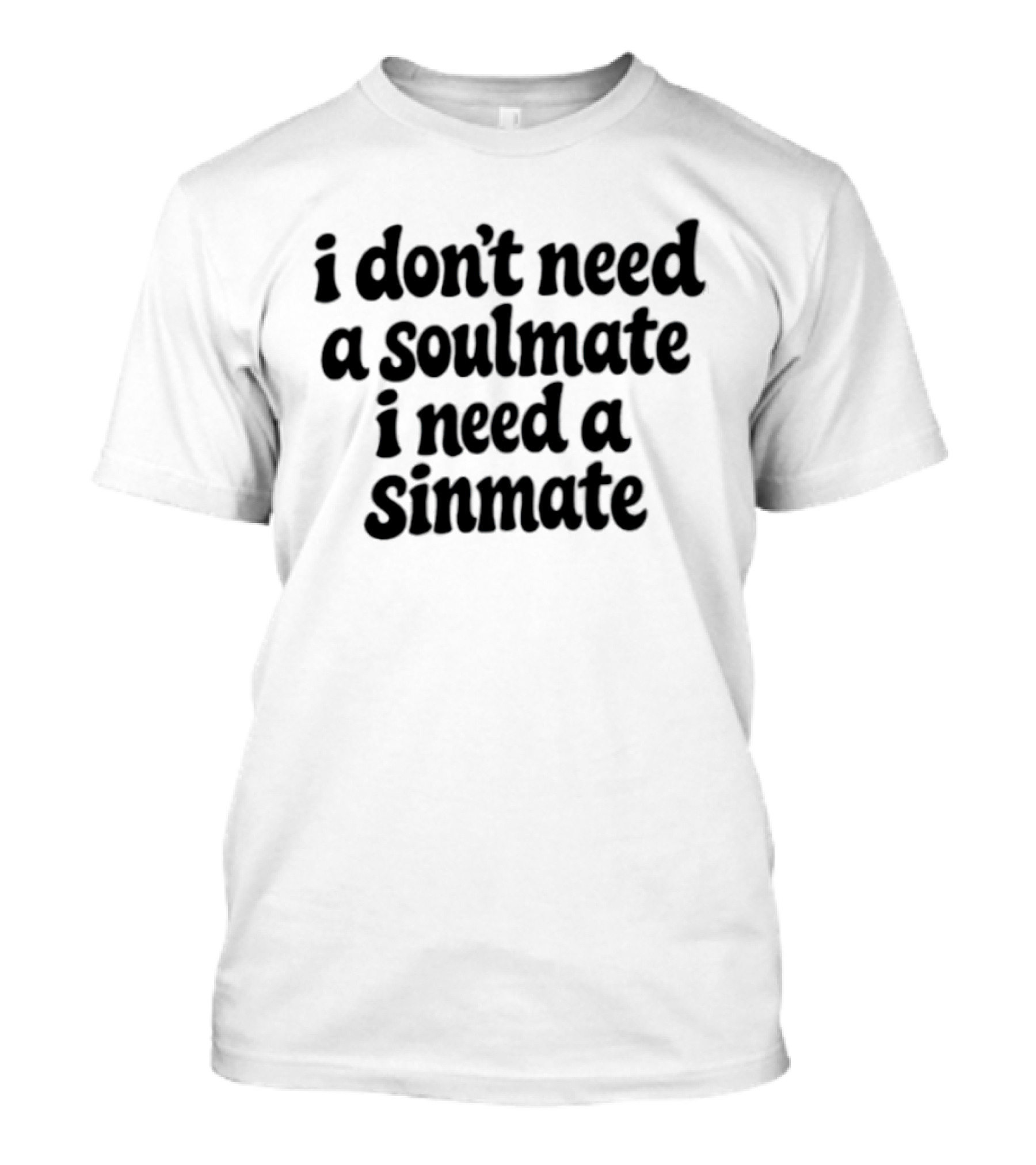 I Don't Need A Soulmate I Need A Sinmate T-Shirt