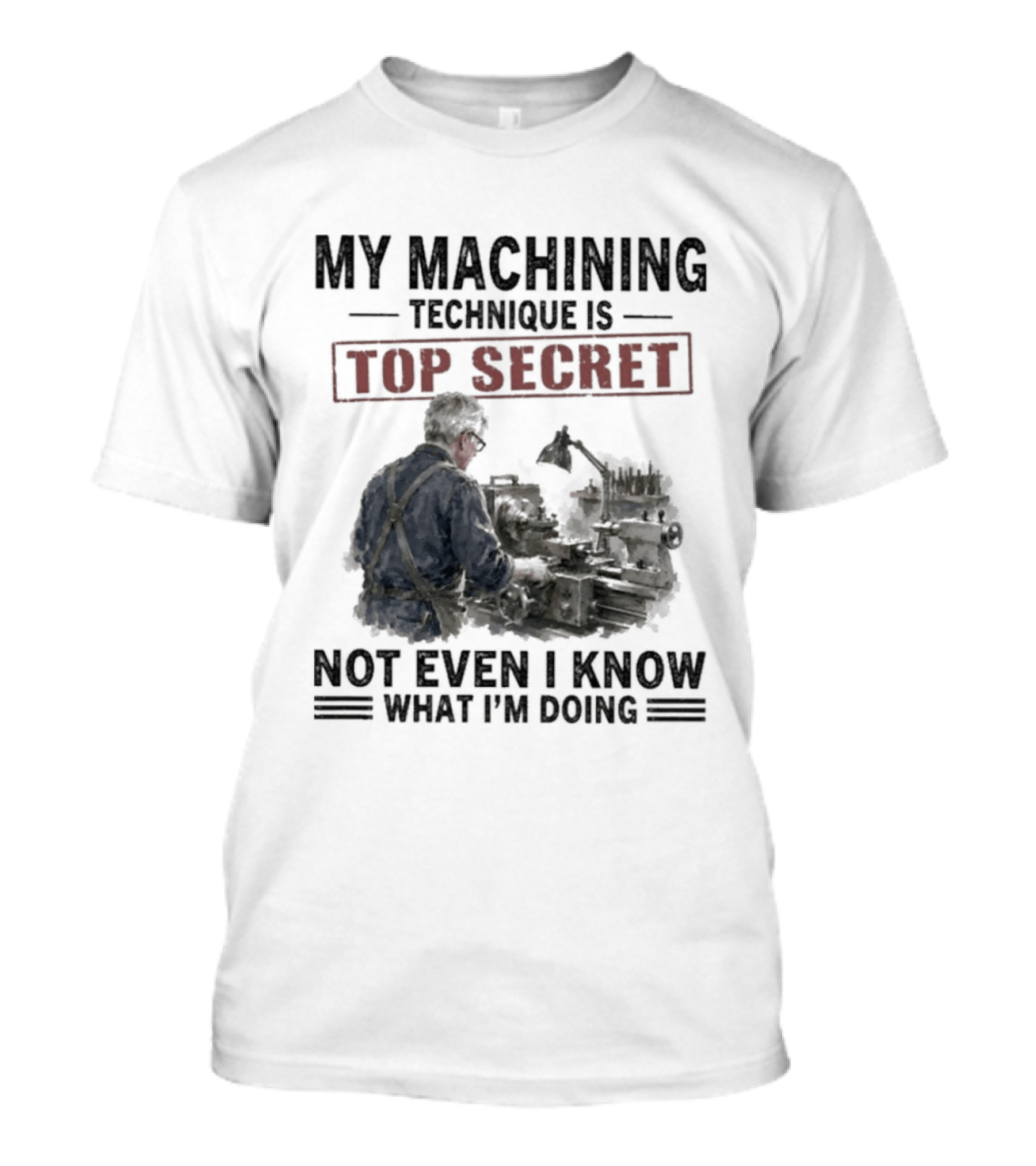 My Machining Technique Is Top Secret Not Even I Know What I'm Doing Industrial Humor T-Shirt