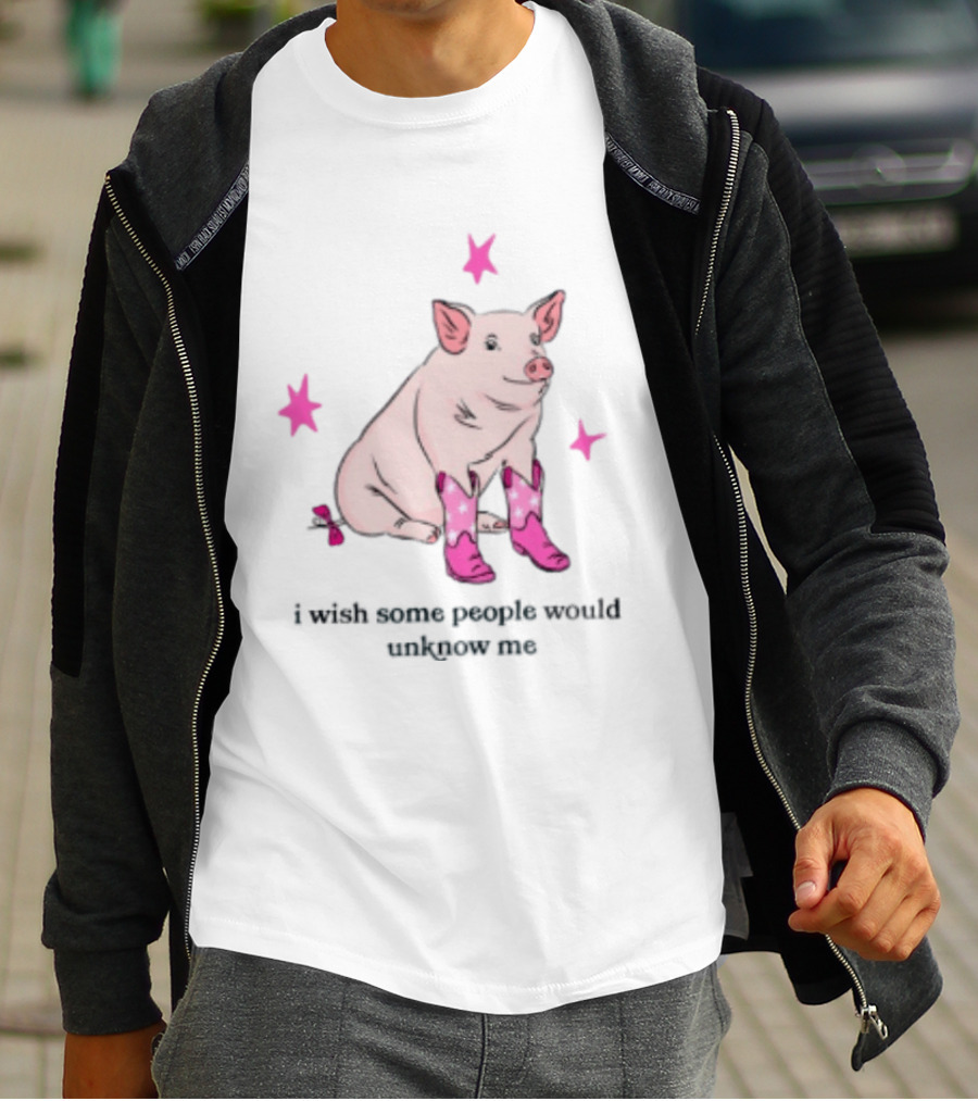 Pig Wearing Pink Cowboy Boots I Wish Some People Would Unknow Me T-Shirt
