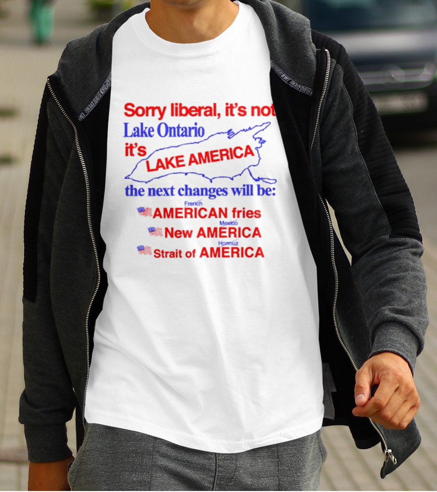 Sorry Liberal It's Not Lake Ontario It's Lake America Next Changes American Fries New America Strait Of America T-Shirt