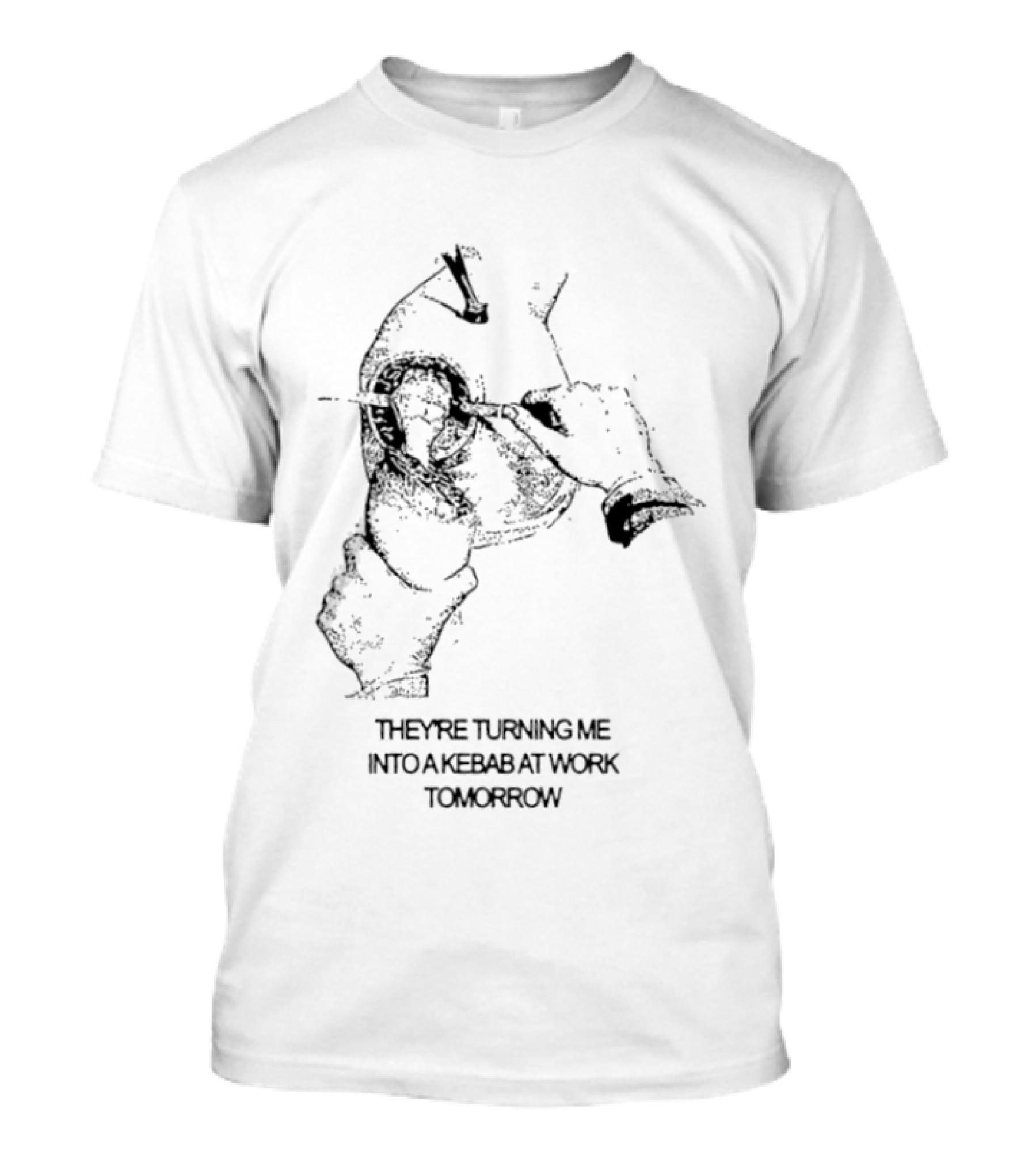 They're Turning Me Into Kebab At Work Tomorrow Humorous T-Shirt