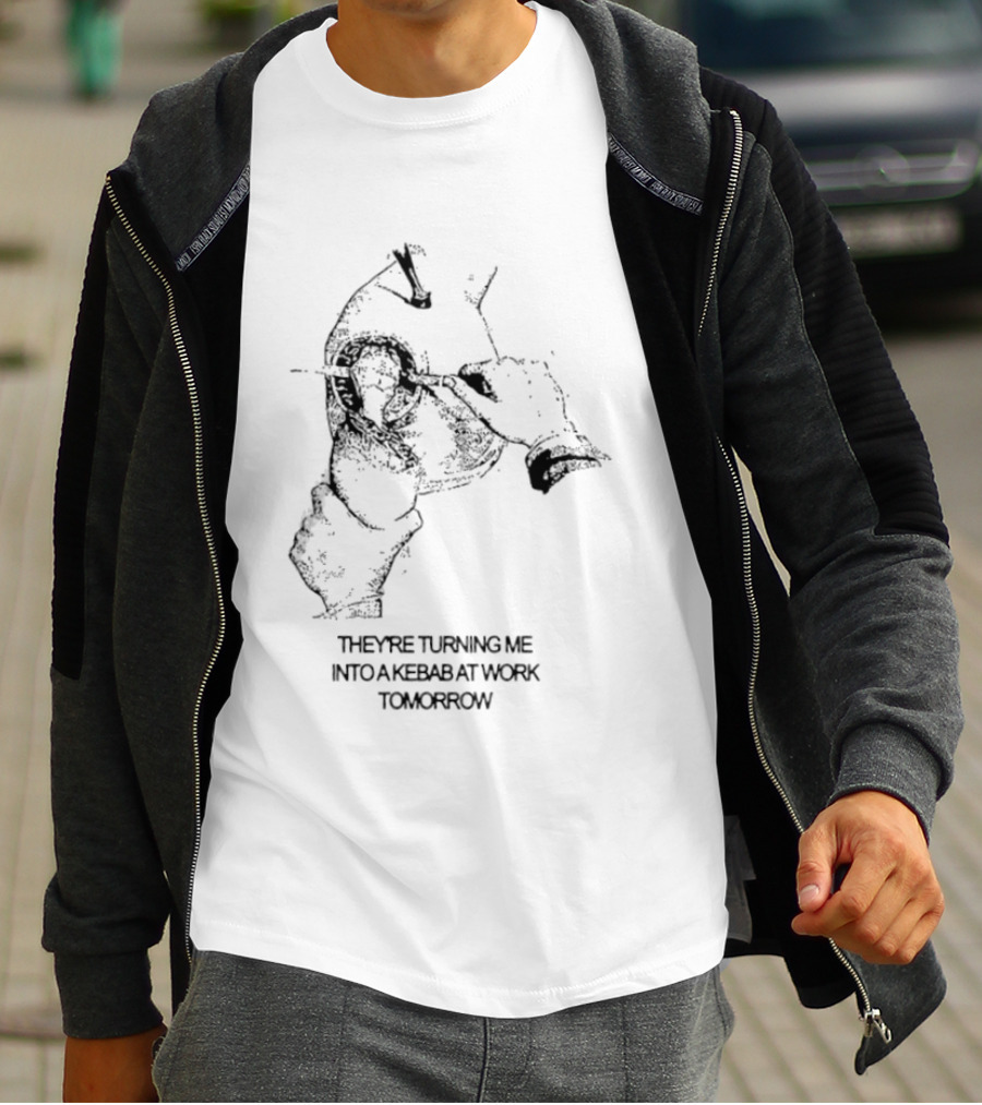They're Turning Me Into Kebab At Work Tomorrow Humorous T-Shirt