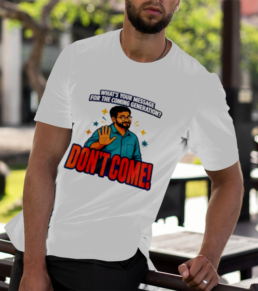 What Is Your Message For The Coming Generation Don't Come! T-Shirt