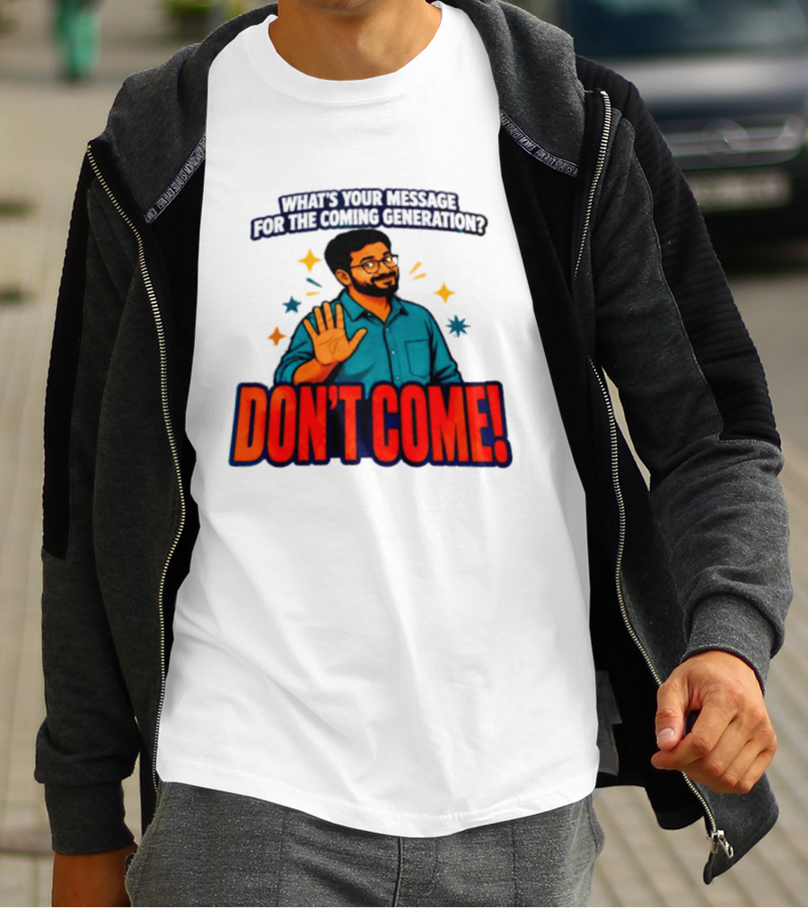 What Is Your Message For The Coming Generation Don't Come! T-Shirt
