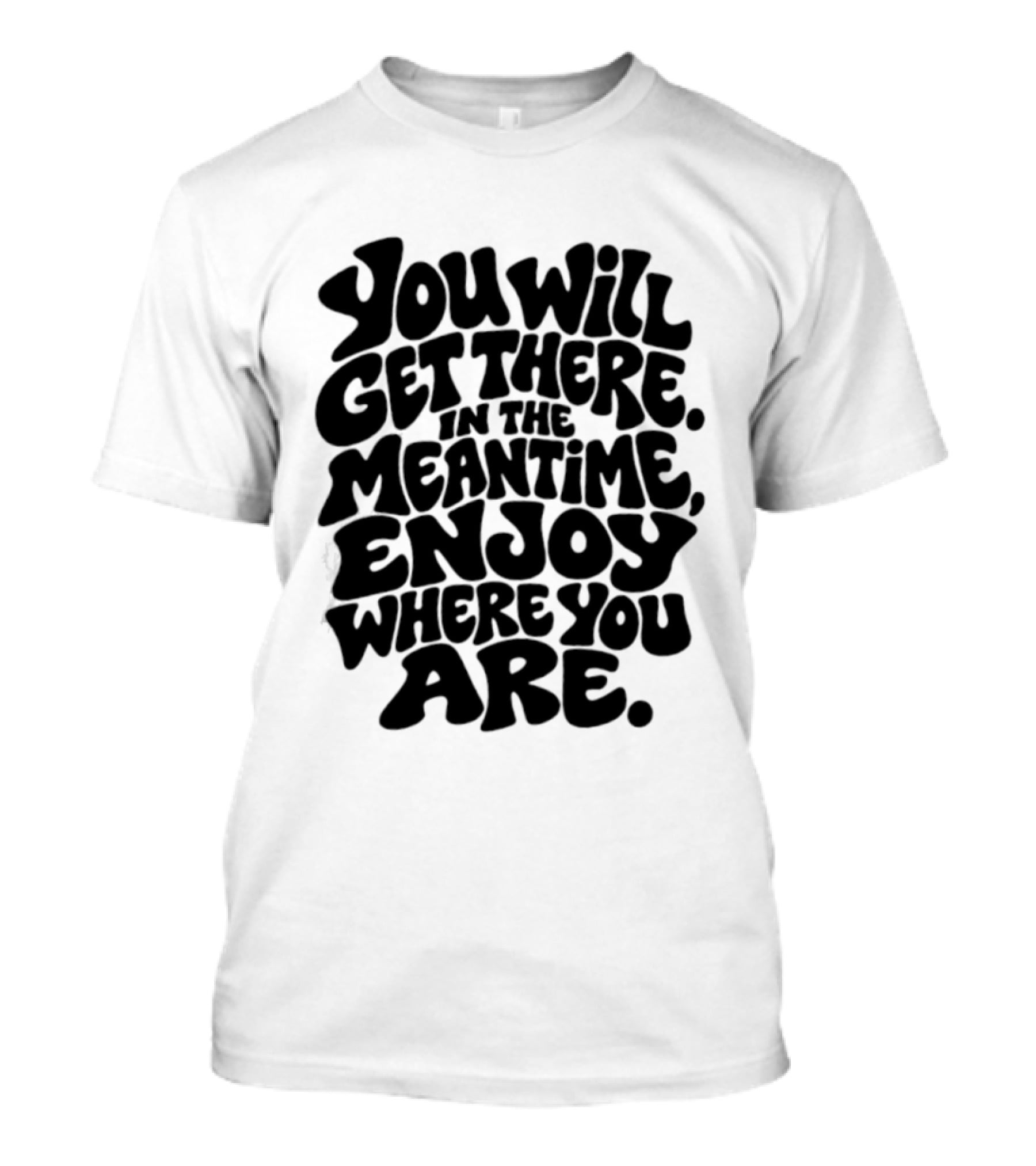 You Will Get There Enjoy Where You Are T-Shirt