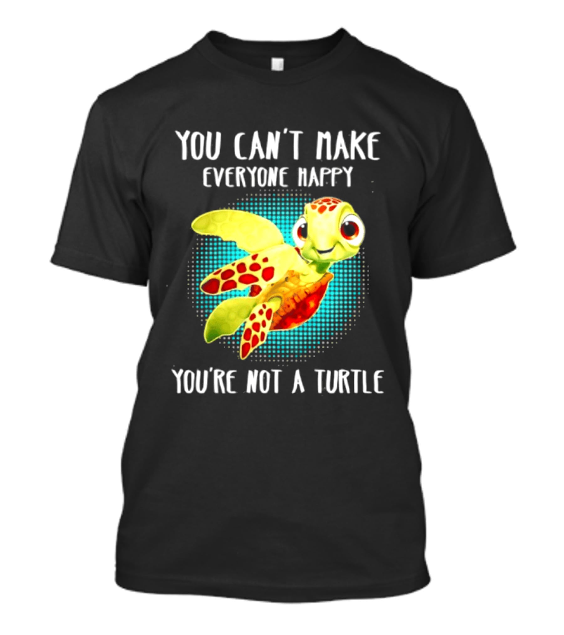 You Can't Make Everyone Happy You're Not A Turtle Cute Cartoon Turtle T-Shirt