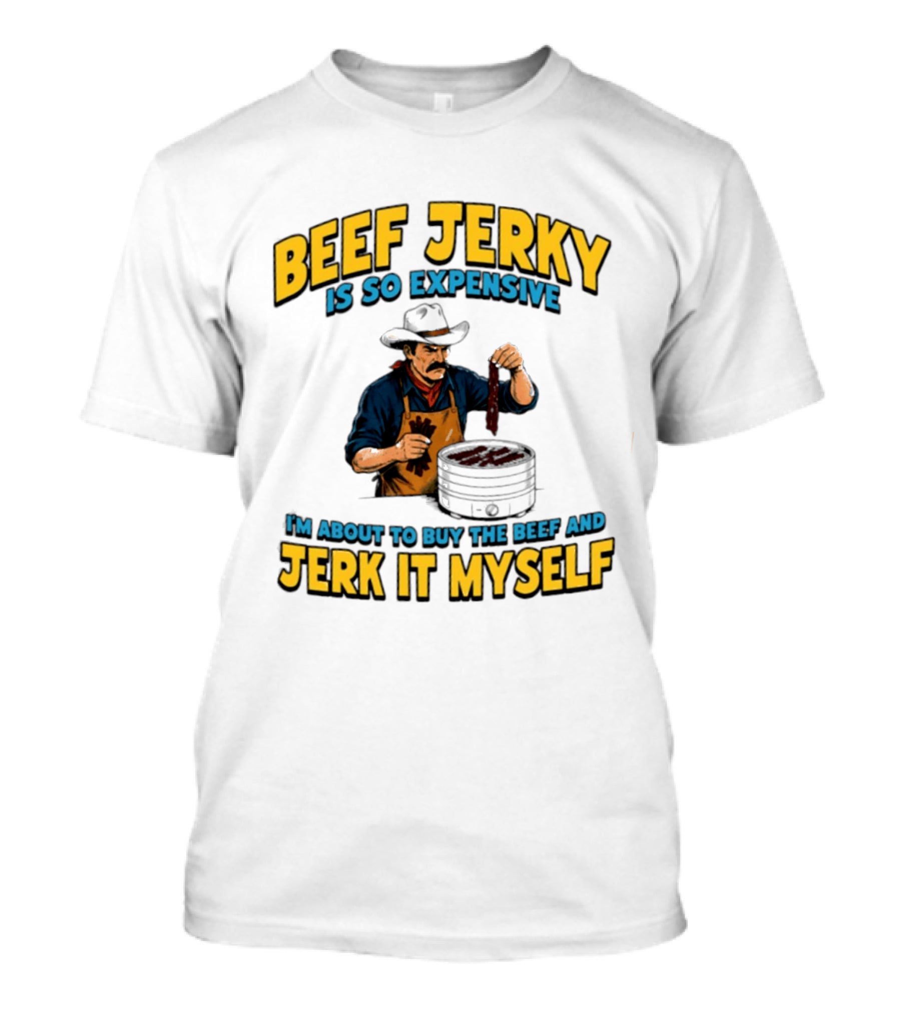 Beef Jerky Is So Expensive I'm About To Buy The Beef And Jerk It Myself Cowboy Cooking T-Shirt