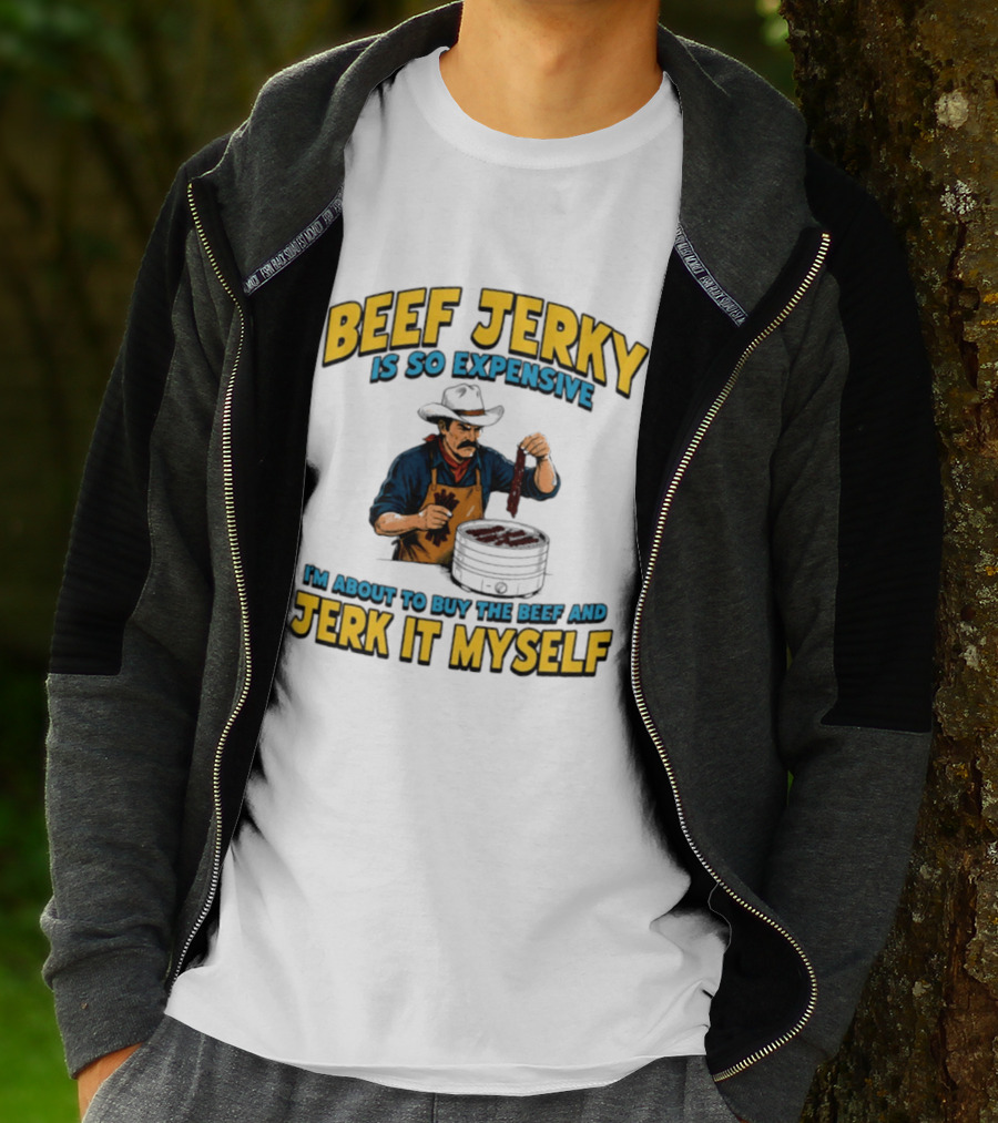 Beef Jerky Is So Expensive I'm About To Buy The Beef And Jerk It Myself Cowboy Cooking T-Shirt