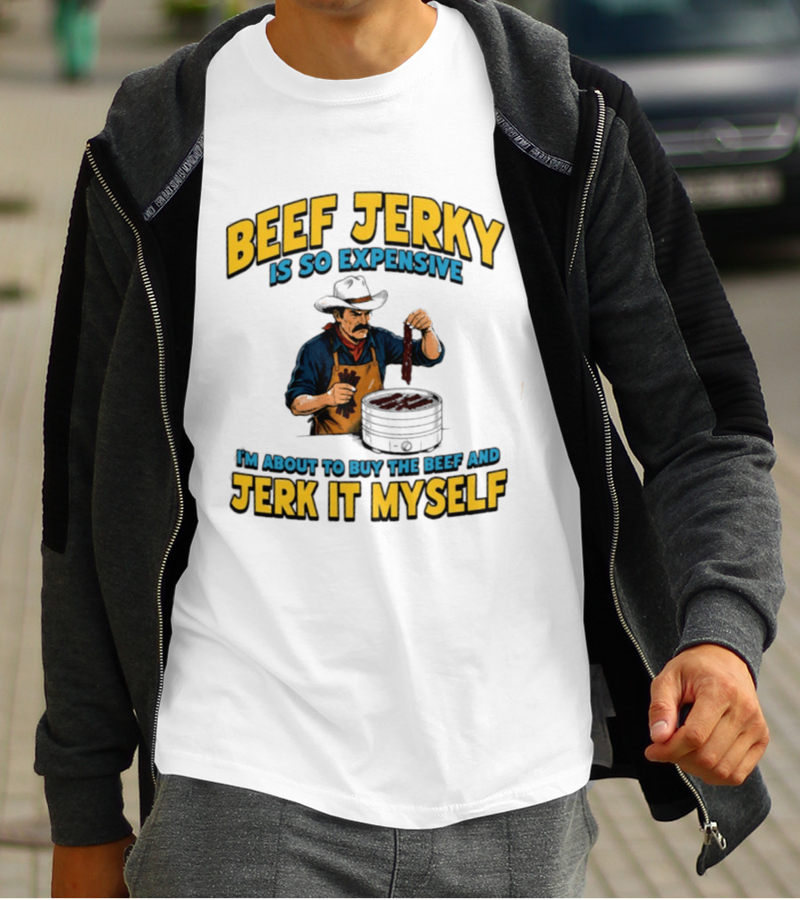 Beef Jerky Is So Expensive I'm About To Buy The Beef And Jerk It Myself Cowboy Cooking T-Shirt