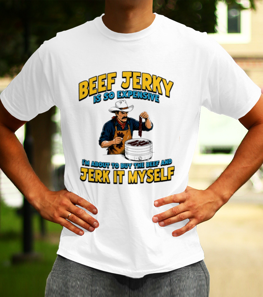 Beef Jerky Is So Expensive I'm About To Buy The Beef And Jerk It Myself Cowboy Cooking T-Shirt