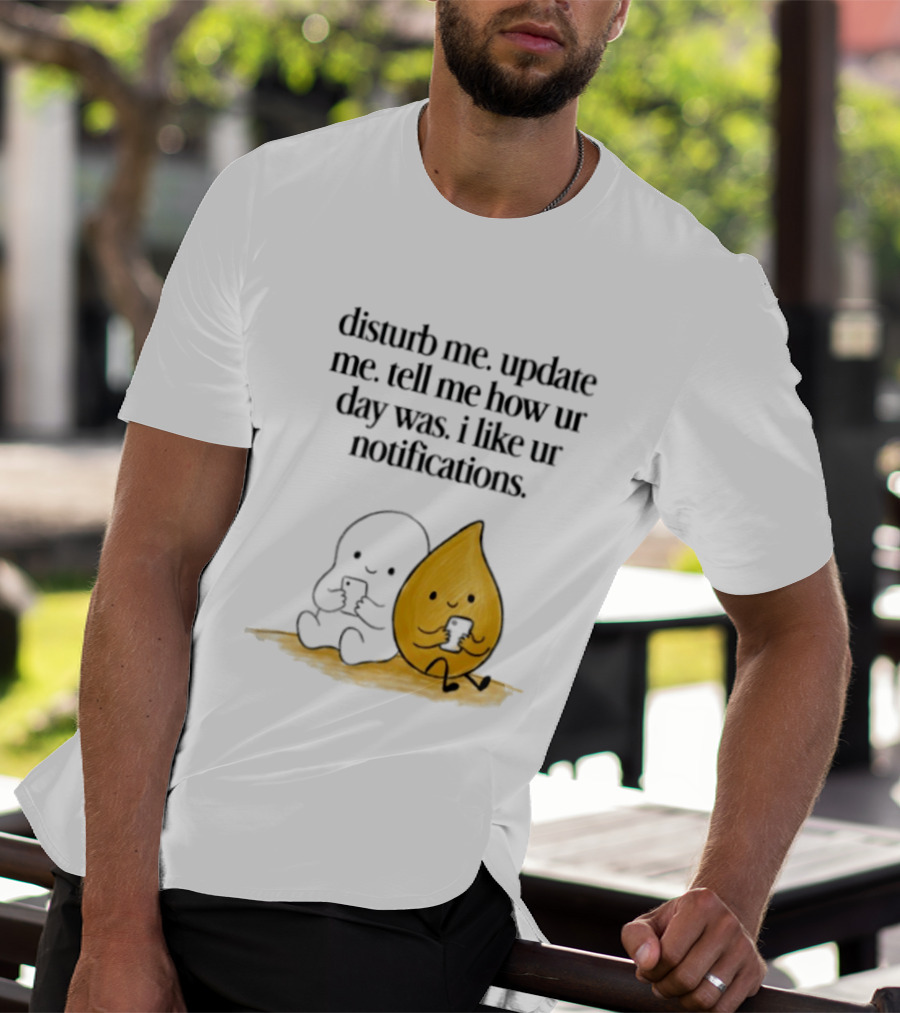 Disturb Me Update Me Tell Me How Ur Day Was I Like Ur Notifications Cute Characters T-Shirt