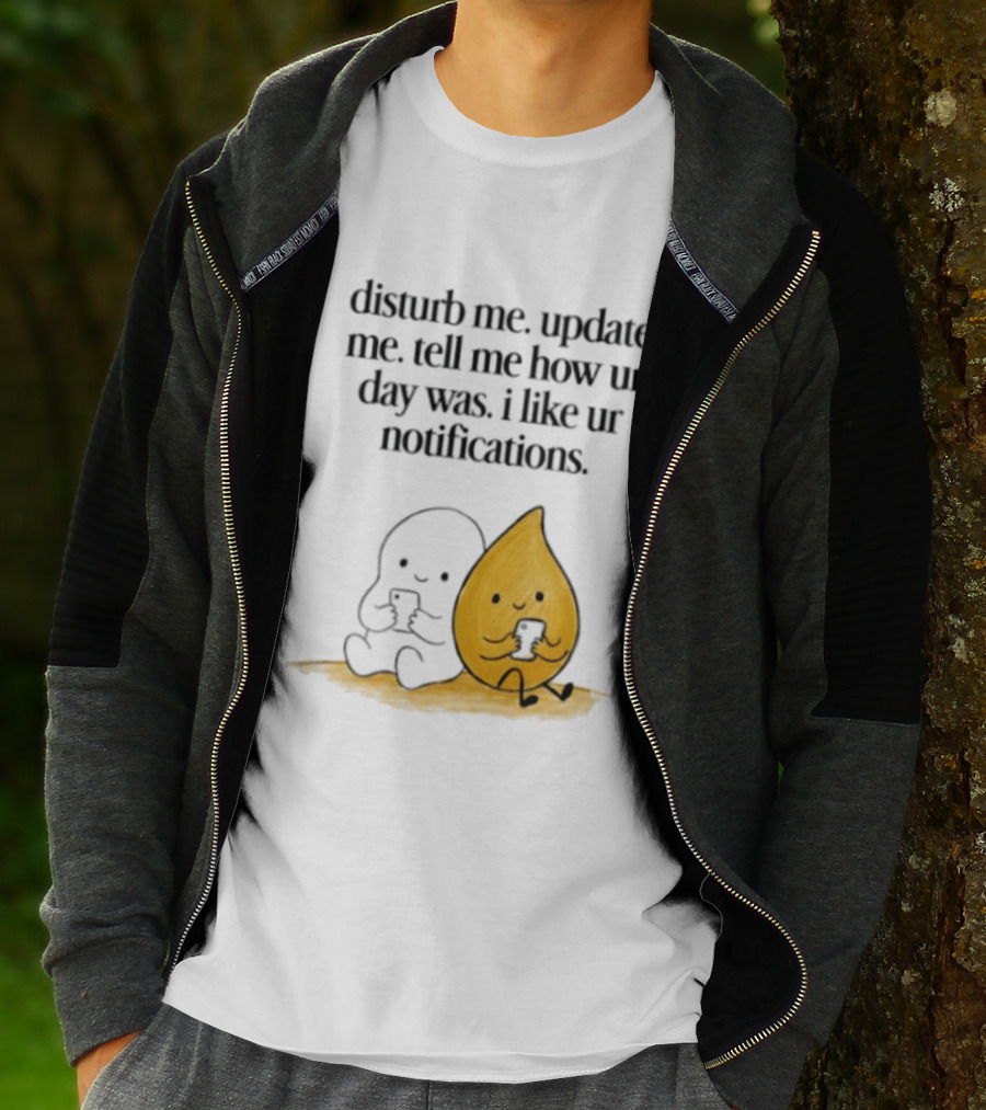 Disturb Me Update Me Tell Me How Ur Day Was I Like Ur Notifications Cute Characters T-Shirt