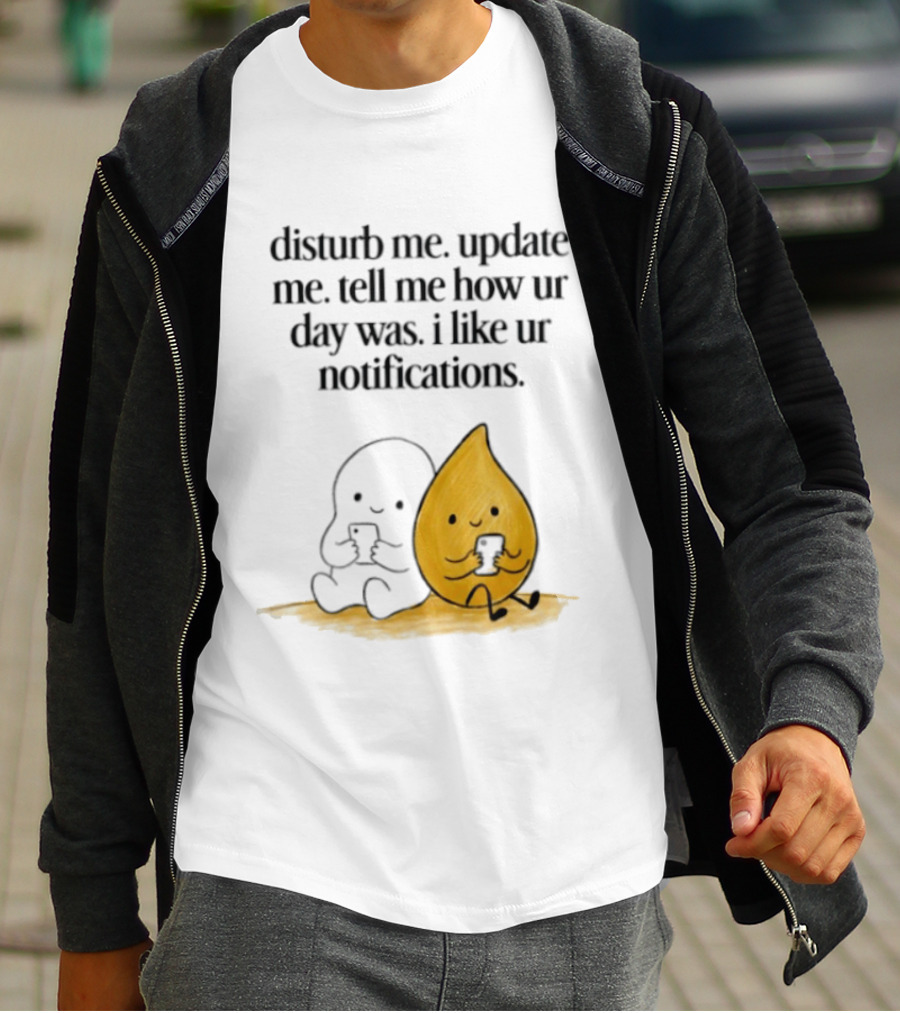 Disturb Me Update Me Tell Me How Ur Day Was I Like Ur Notifications Cute Characters T-Shirt
