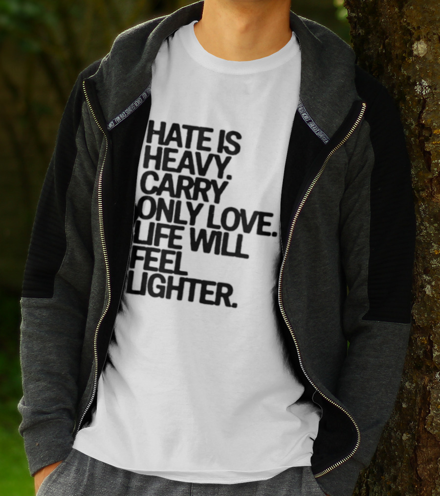 Hate Is Heavy Carry Only Love Life Will Feel Lighter Positive Message T-Shirt
