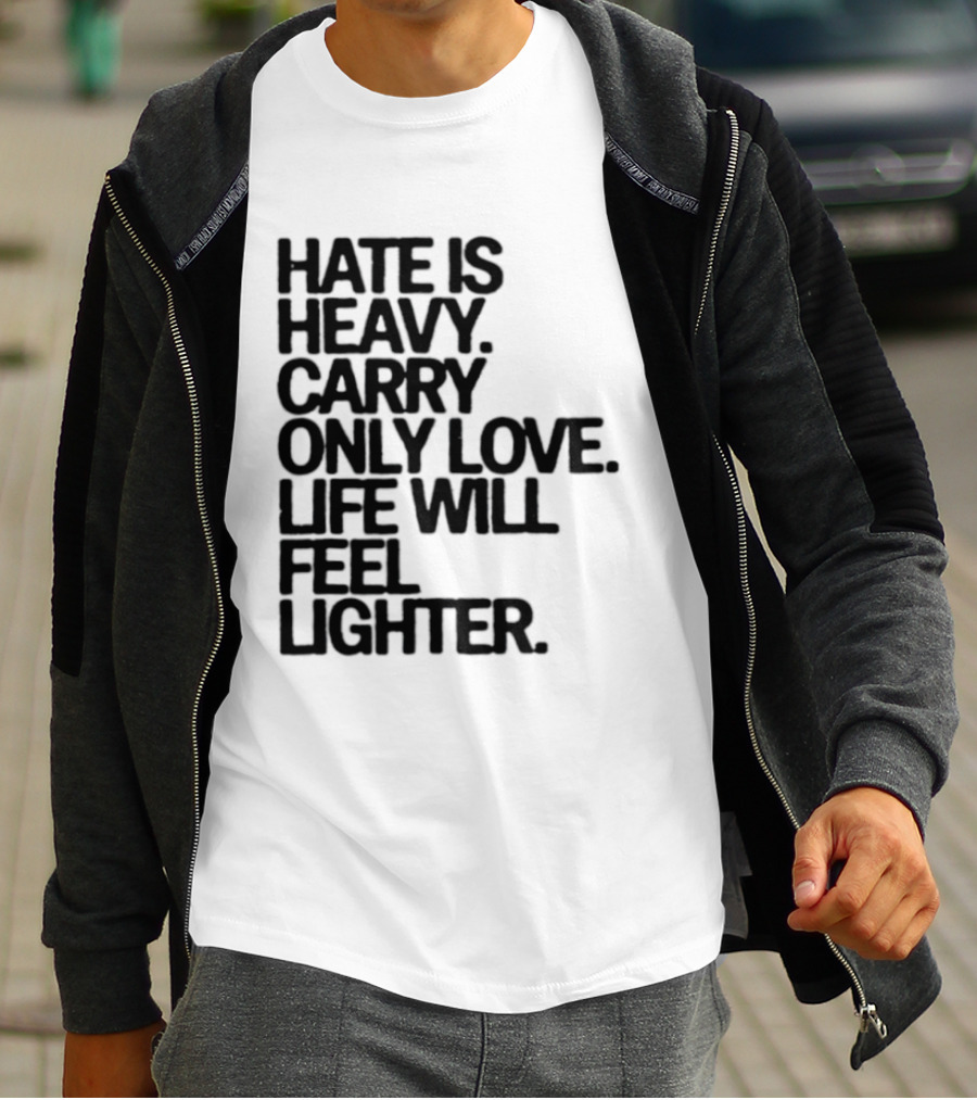 Hate Is Heavy Carry Only Love Life Will Feel Lighter Positive Message T-Shirt