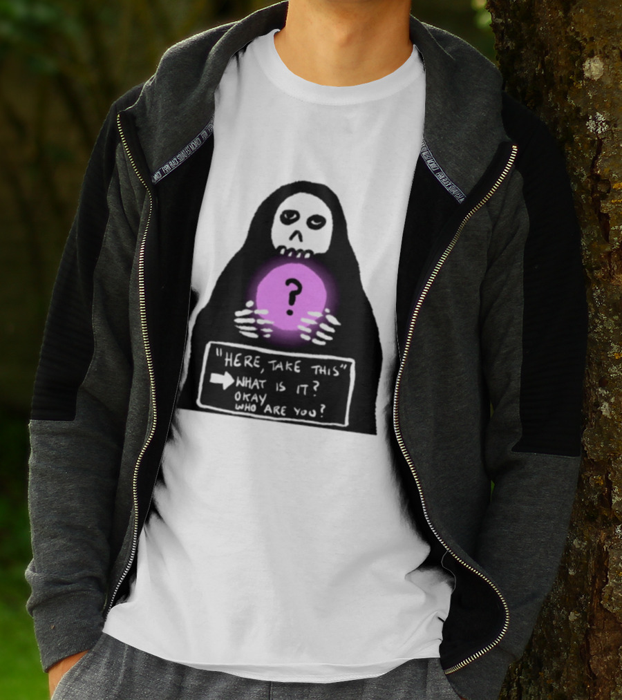 Here Take This What Is It Okay Who Are You Grim Reaper Question Mark Mystical Orb T-Shirt