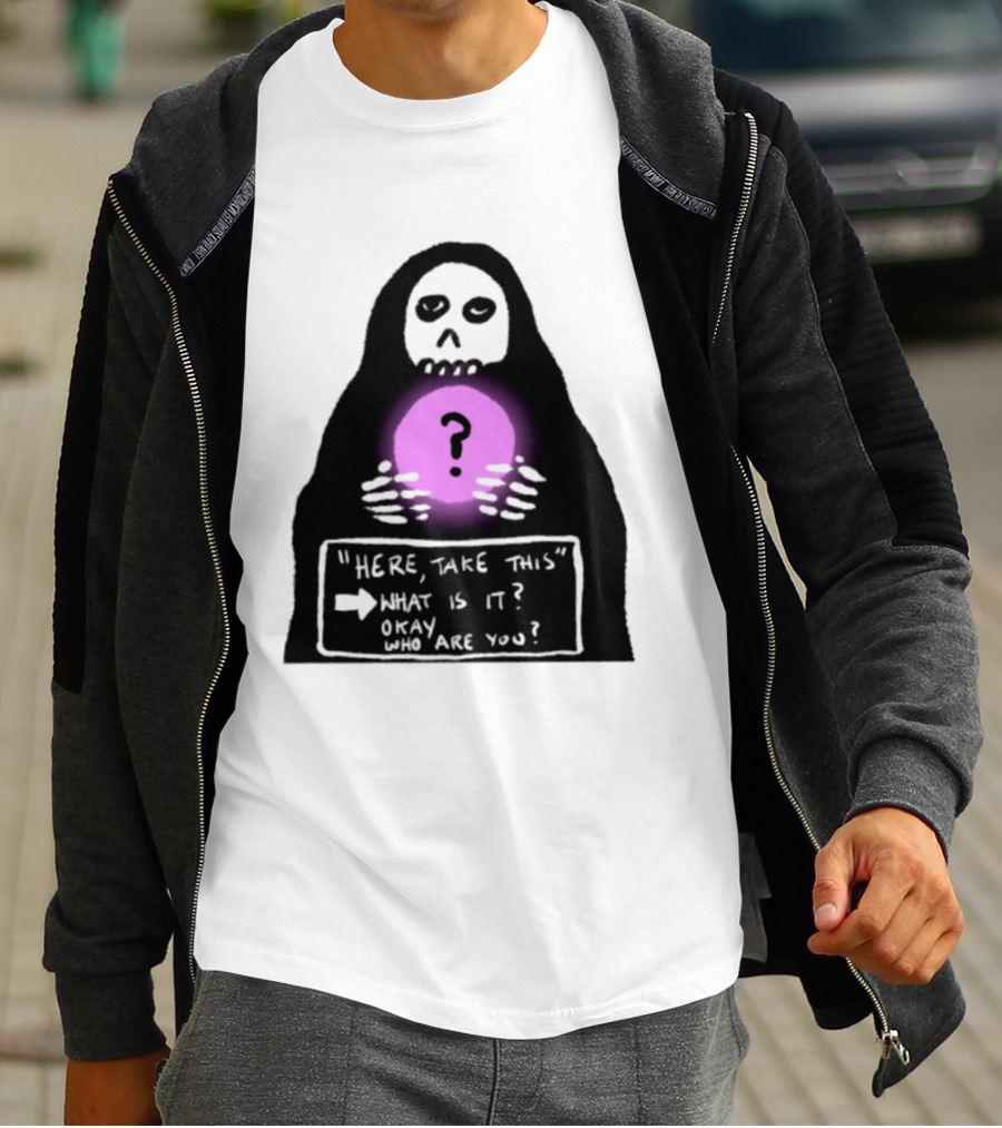 Here Take This What Is It Okay Who Are You Grim Reaper Question Mark Mystical Orb T-Shirt