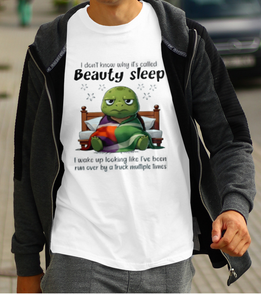 I Don't Know Why It's Called Beauty Sleep Turtle Bed I Wake Up Looking Like I've Been Run Over T-Shirt