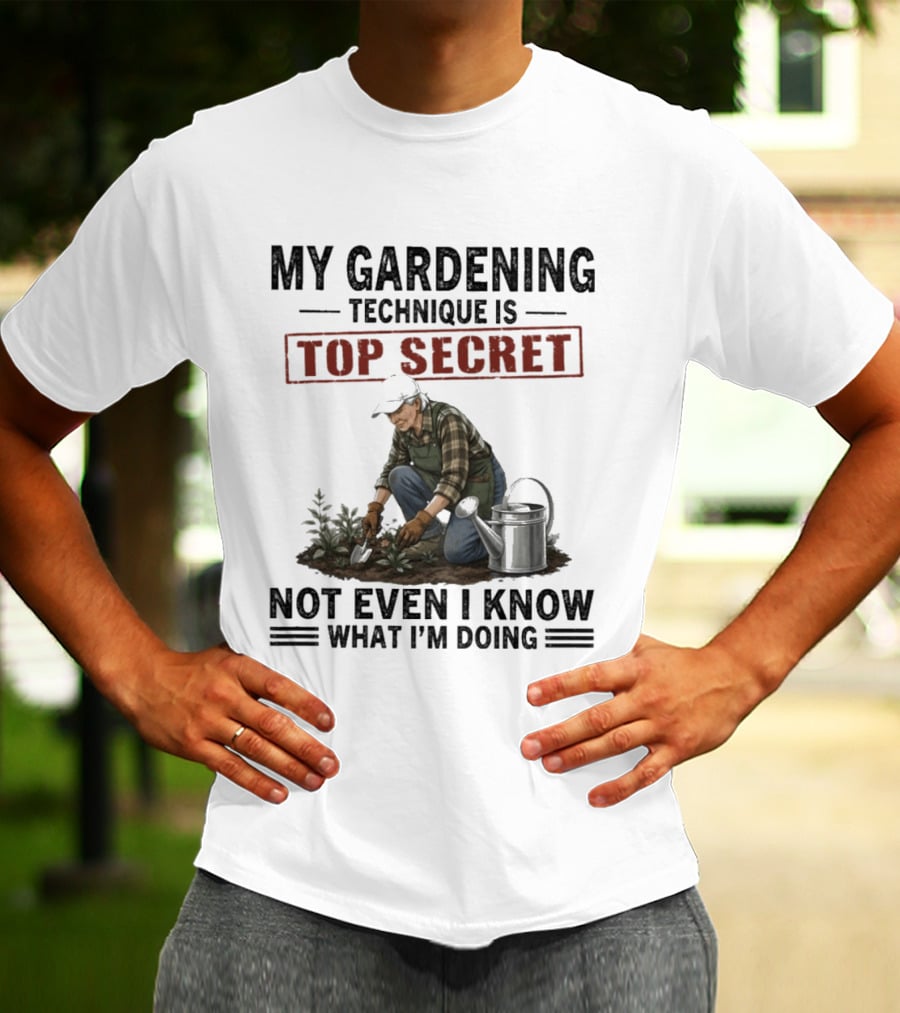 My Gardening Technique Is Top Secret Not Even I Know What I'm Doing T-Shirt