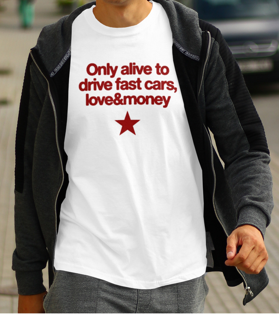 Only Alive To Drive Fast Cars Love And Money Star T-Shirt