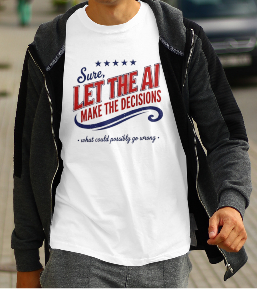 Sure Let The AI Make The Decisions What Could Possibly Go Wrong Stars T-Shirt