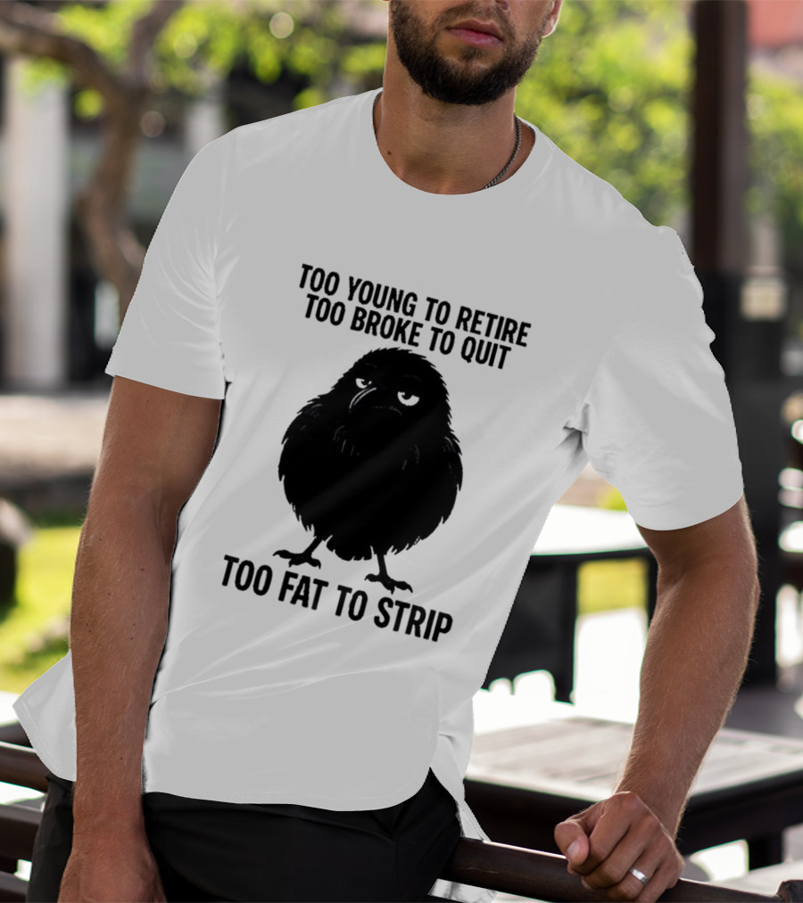 Too Young To Retire Too Broke To Quit Too Fat To Strip Crow T-Shirt