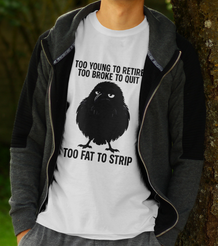 Too Young To Retire Too Broke To Quit Too Fat To Strip Crow T-Shirt