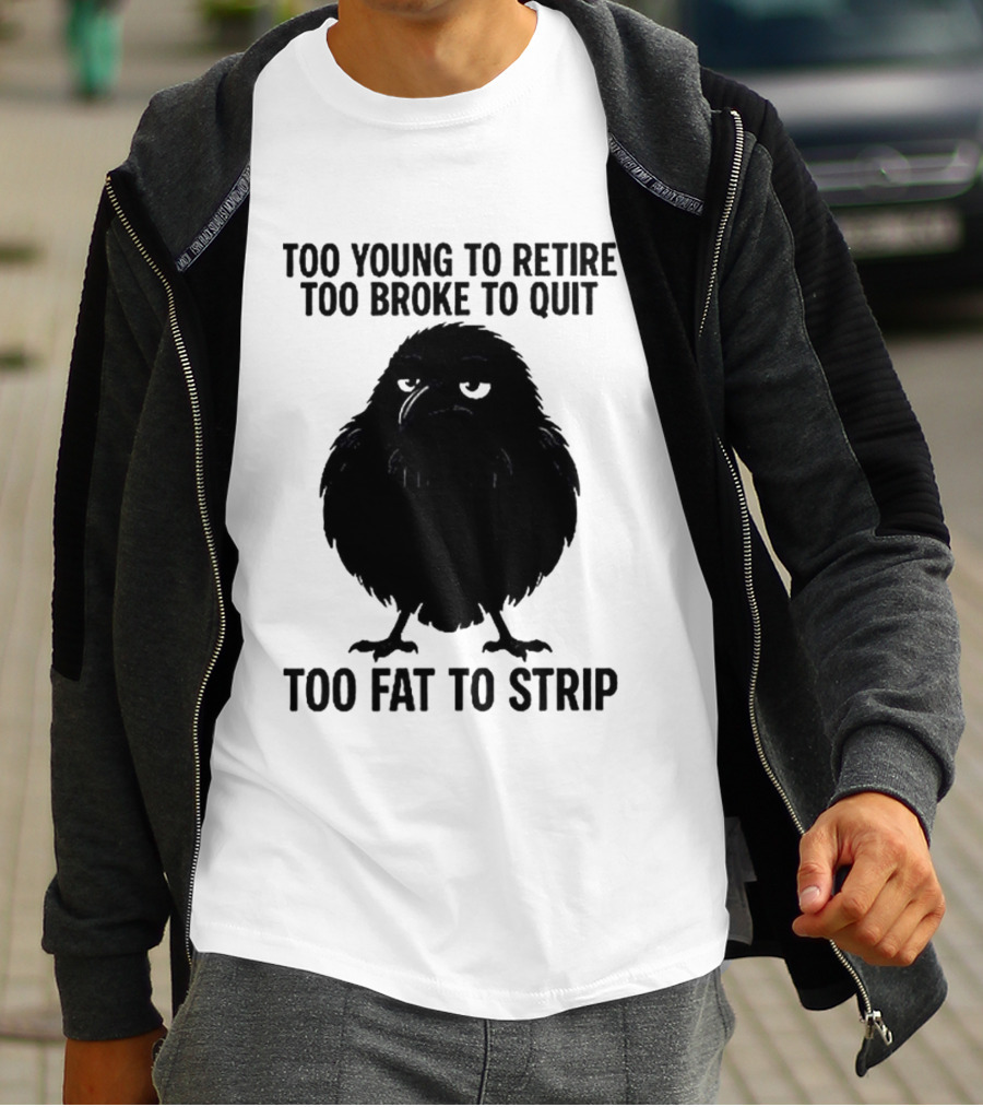 Too Young To Retire Too Broke To Quit Too Fat To Strip Crow T-Shirt