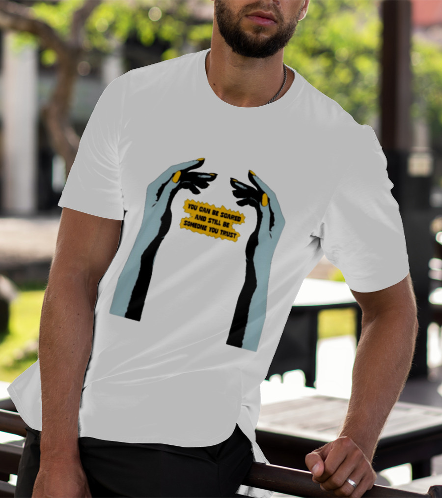 Hands You Can Be Scared And Still Be Someone You Trust T-Shirt