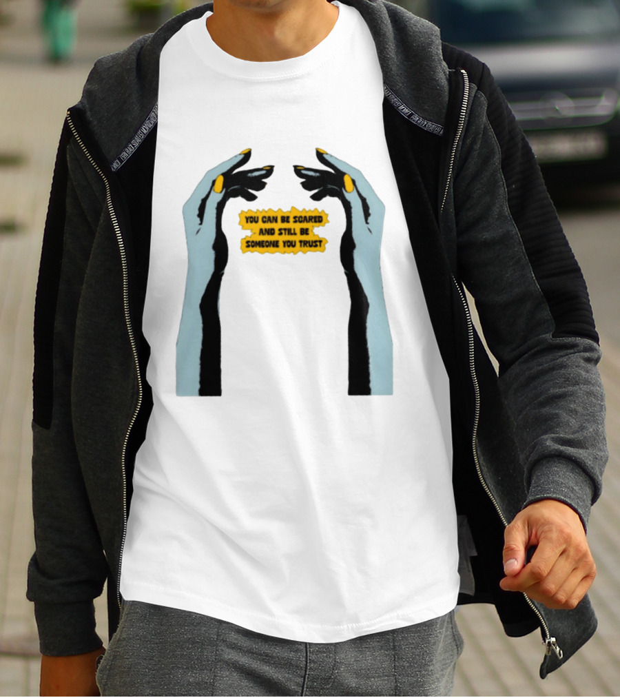 Hands You Can Be Scared And Still Be Someone You Trust T-Shirt