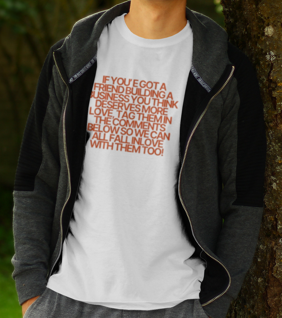 If You've Got A Friend Building A Business You Think Deserves More Love Tag Them In The Comments Below So We Can All Fall In Love With Them Too T-Shirt