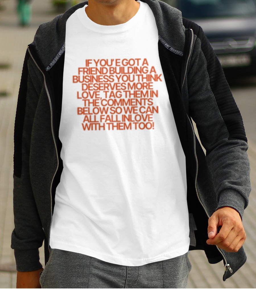 If You've Got A Friend Building A Business You Think Deserves More Love Tag Them In The Comments Below So We Can All Fall In Love With Them Too T-Shirt