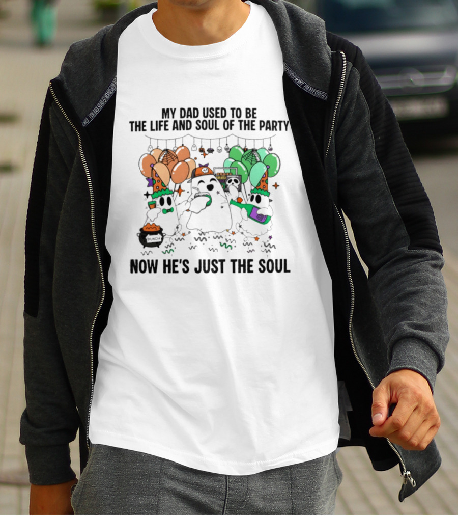 My Dad Used To Be The Life And Soul Of The Party Halloween Ghost Theme Now He's Just The Soul T-Shirt