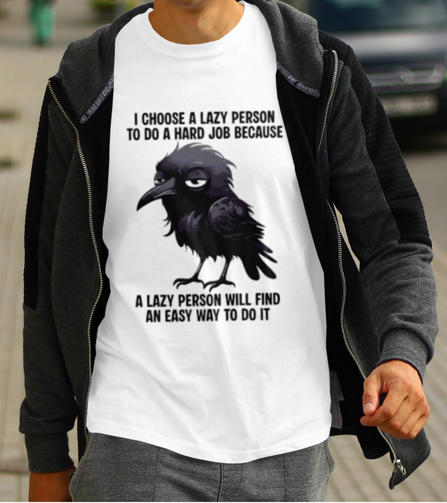 Raven I Choose A Lazy Person To Do A Hard Job Because A Lazy Person Will Find An Easy Way To Do It T-Shirt