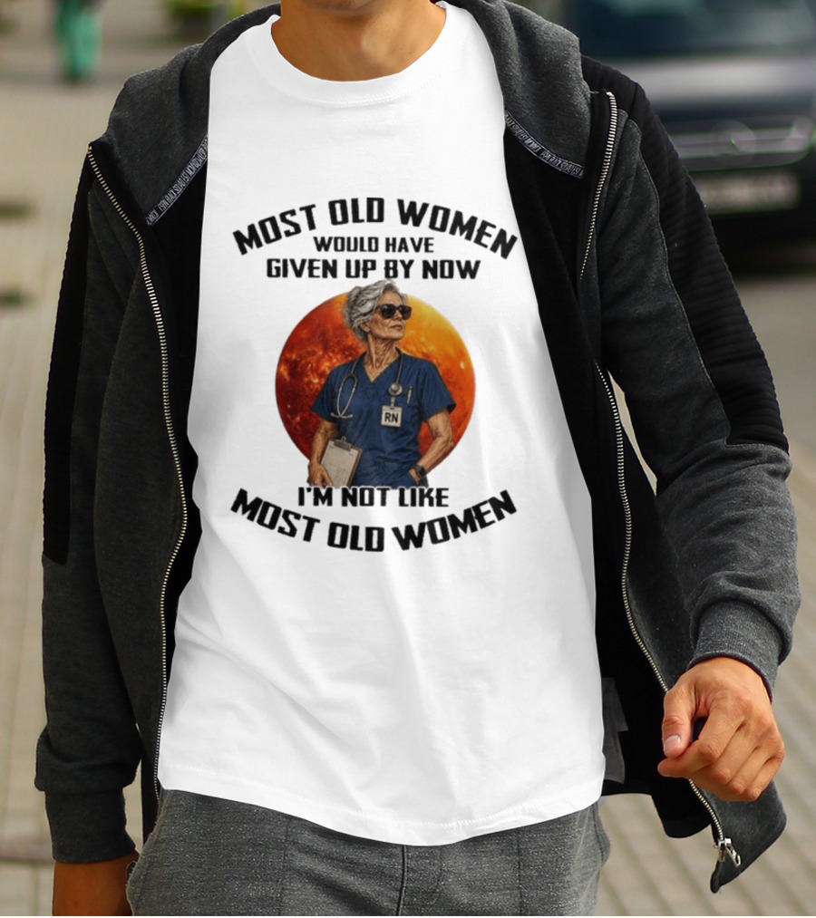 Most Old Women Would Have Given Up By Now I'm Not Like Most Old Women RN T-Shirt