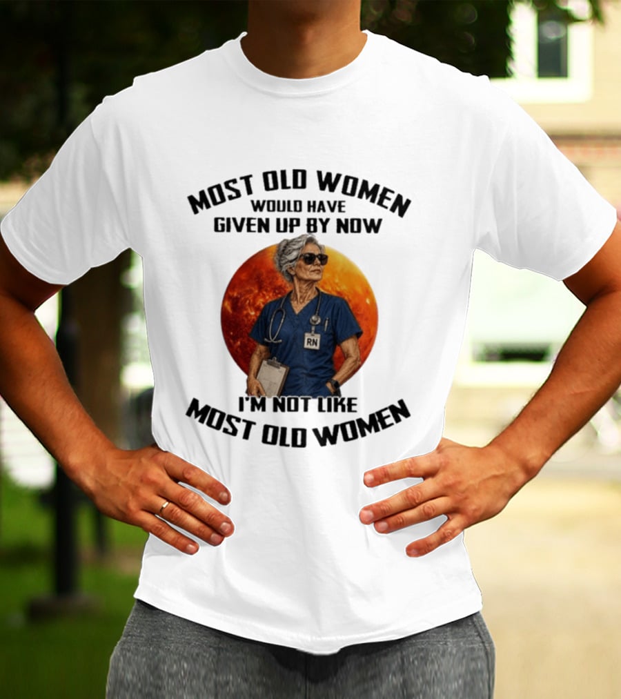Most Old Women Would Have Given Up By Now I'm Not Like Most Old Women RN T-Shirt