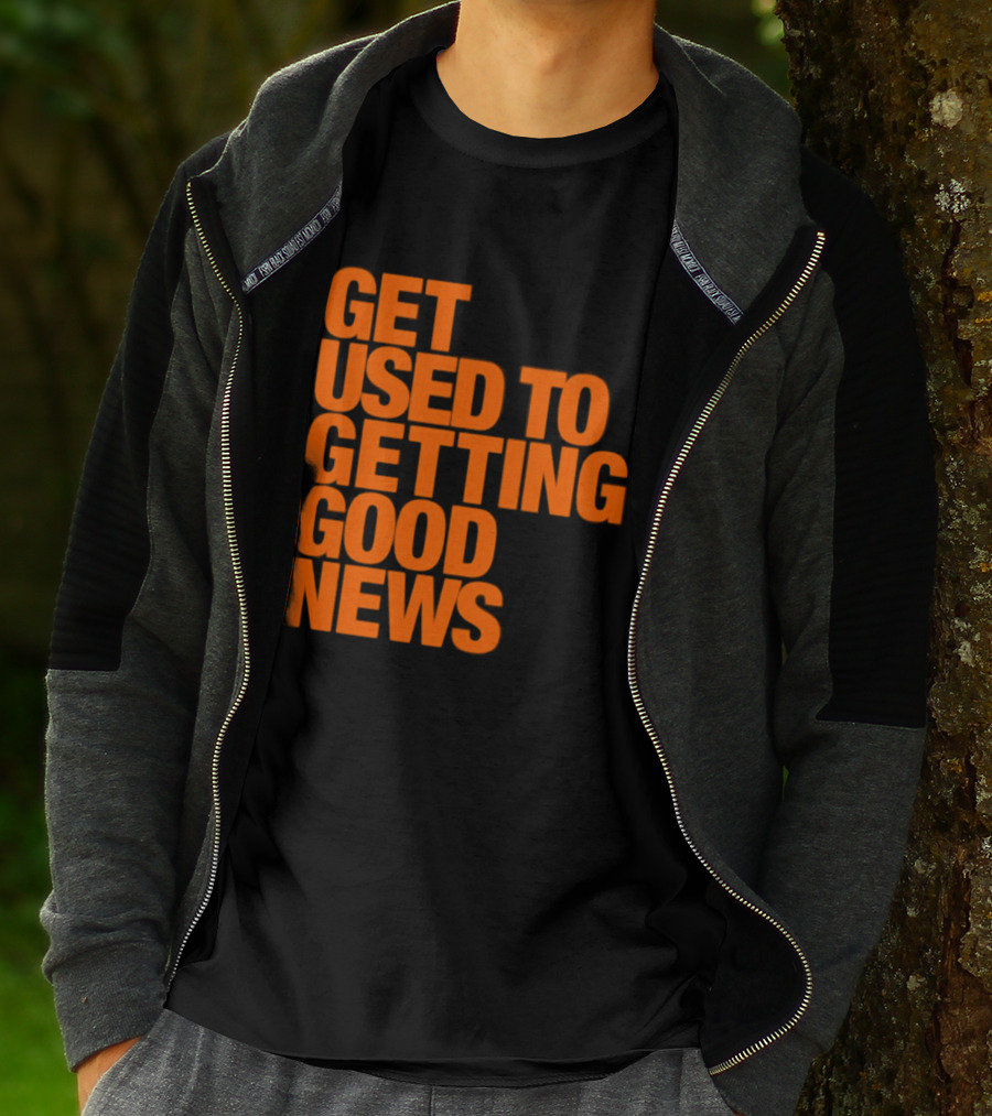 Get Used To Getting Good News T-Shirt
