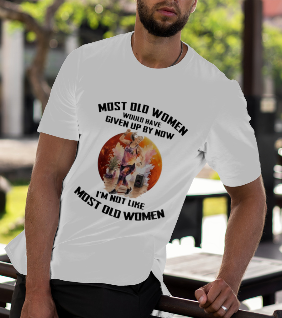 Most Old Women Would Have Given Up By Now Zumba I'm Not Like Most Old Women T-Shirt