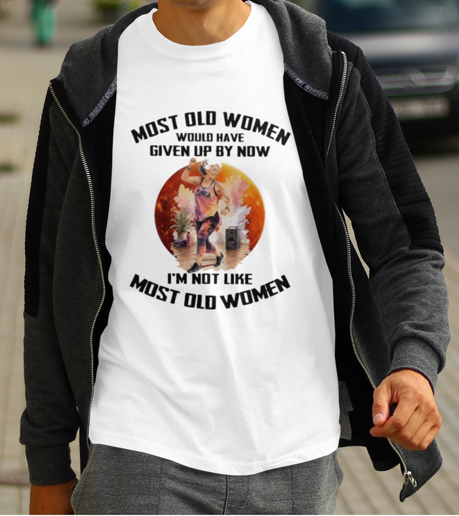Most Old Women Would Have Given Up By Now Zumba I'm Not Like Most Old Women T-Shirt
